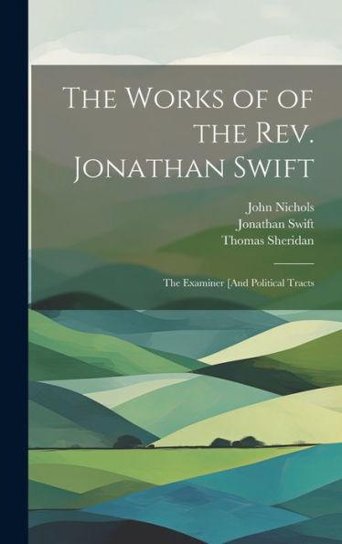 The Works Of Of The Rev. Jonathan Swift: The Examiner [And Political Tracts