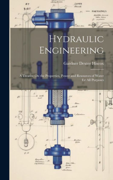 Hydraulic Engineering: A Treatise On The Properties, Power And Resources Of Water For All Purposes