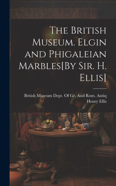 The British Museum. Elgin And Phigaleian Marbles[By Sir. H. Ellis]
