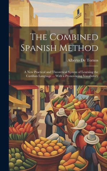 The Combined Spanish Method: A New Practical And Theoretical System Of Learning The Castilian Language ... With A Pronouncing Vocabulary