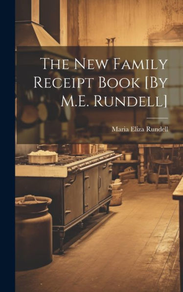 The New Family Receipt Book [By M.E. Rundell]