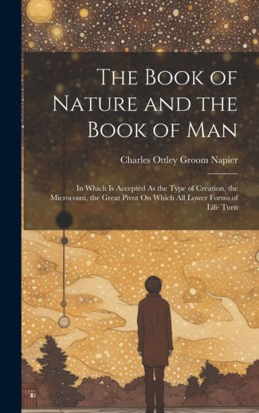 The Book Of Nature And The Book Of Man: In Which Is Accepted As The Type Of Creation, The Microcosm, The Great Pivot On Which All Lower Forms Of Life Turn