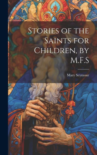 Stories Of The Saints For Children, By M.F.S