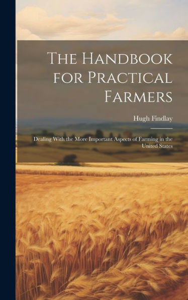 The Handbook For Practical Farmers: Dealing With The More Important Aspects Of Farming In The United States