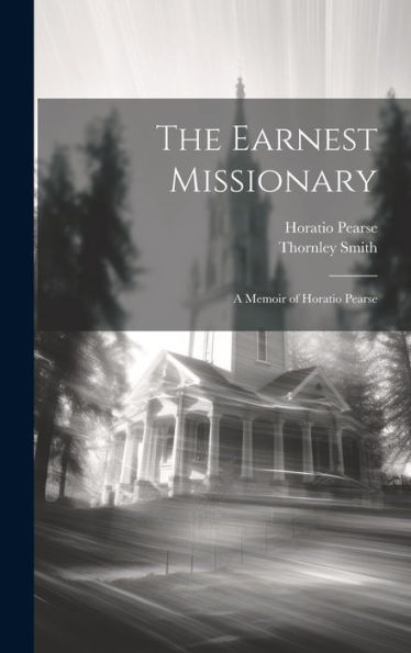 The Earnest Missionary: A Memoir Of Horatio Pearse
