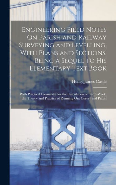 Engineering Field Notes On Parish And Railway Surveying And Levelling, With Plans And Sections, Being A Sequel To His Elementary Text Book: With ... And Practice Of Running Out Curves And Puttin