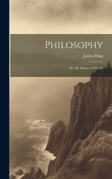 Philosophy: Or, The Science Of Truth