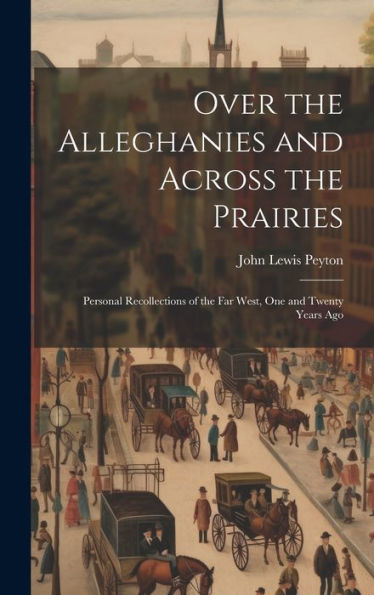 Over The Alleghanies And Across The Prairies: Personal Recollections Of The Far West, One And Twenty Years Ago