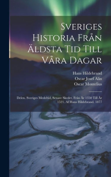 Sveriges Historia Från Äldsta Tid Till Våra Dagar: Delen. Sveriges Medeltid, Senare Skedet, Från År 1350 Till År 1521. Af Hans Hildebrand. 1877 (Swedish Edition)