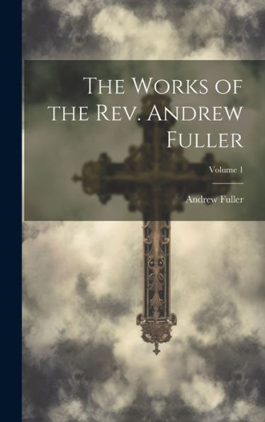 The Works Of The Rev. Andrew Fuller; Volume 1