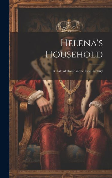 Helena's Household: A Tale Of Rome In The First Century