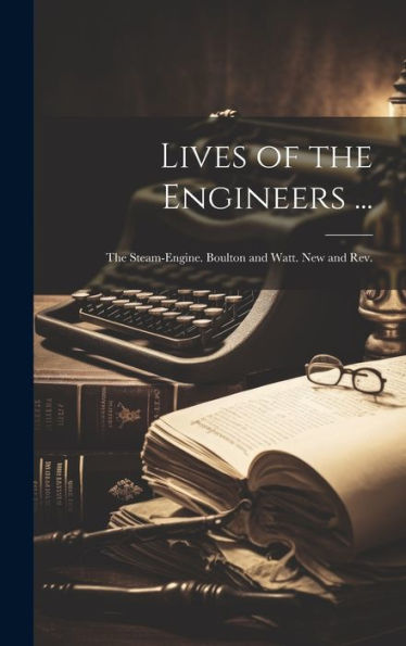 Lives Of The Engineers ...: The Steam-Engine. Boulton And Watt. New And Rev.; Edition 1878