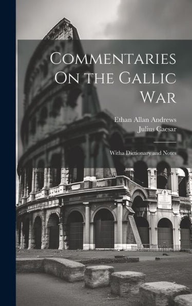 Commentaries On The Gallic War: Witha Dictionary And Notes
