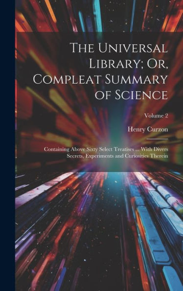 The Universal Library; Or, Compleat Summary Of Science: Containing Above Sixty Select Treatises ... With Divers Secrets, Experiments And Curiosities Therein; Volume 2