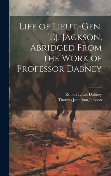Life Of Lieut.-Gen. T.J. Jackson, Abridged From The Work Of Professor Dabney