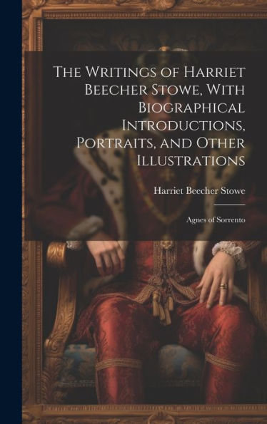 The Writings Of Harriet Beecher Stowe, With Biographical Introductions, Portraits, And Other Illustrations: Agnes Of Sorrento