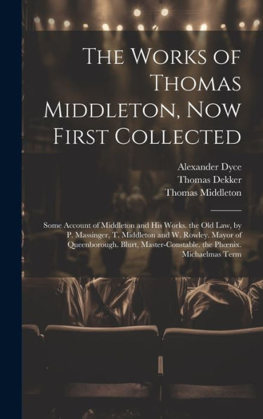 The Works Of Thomas Middleton, Now First Collected: Some Account Of Middleton And His Works. The Old Law, By P. Massinger, T. Middleton And W. Rowley. ... The Phoenix. Michaelmas Term - 9781020697593