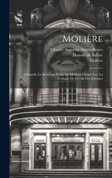Molière: L'Étourdi. Le Marriage Forcé. Le Médicin Maigré Lui. La Critique De L'École Des Femmes