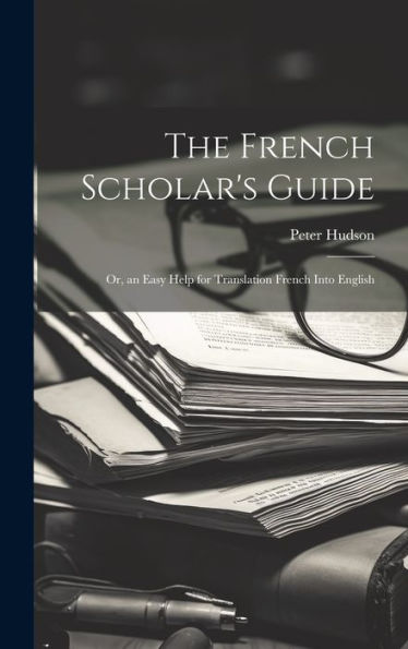 The French Scholar's Guide: Or, An Easy Help For Translation French Into English