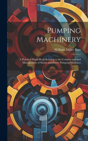 Pumping Machinery: A Practical Hand-Book Relating To The Construction And Management Of Steam And Power Pumping Machines