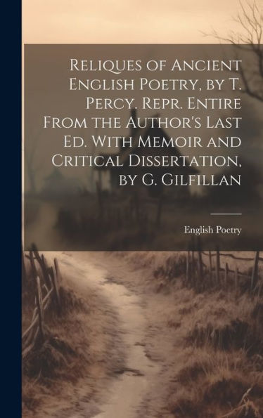 Reliques Of Ancient English Poetry, By T. Percy. Repr. Entire From The Author's Last Ed. With Memoir And Critical Dissertation, By G. Gilfillan