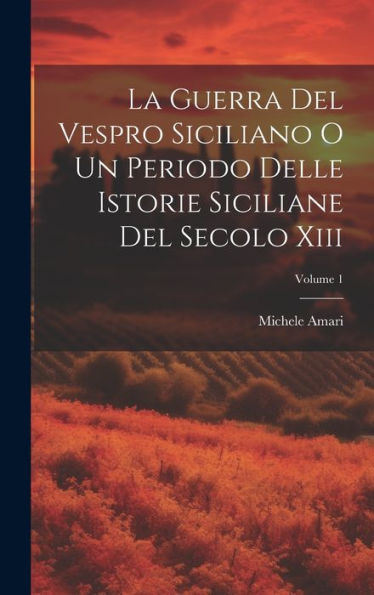 La Guerra Del Vespro Siciliano O Un Periodo Delle Istorie Siciliane Del Secolo Xiii; Volume 1 (Italian Edition)