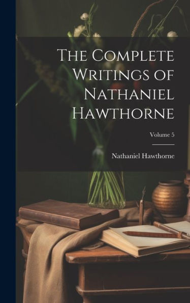 The Complete Writings Of Nathaniel Hawthorne; Volume 5
