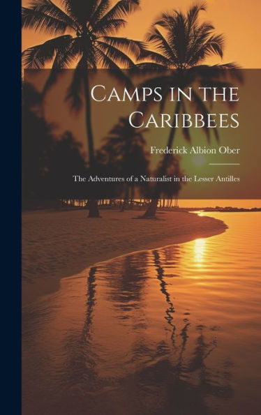 Camps In The Caribbees: The Adventures Of A Naturalist In The Lesser Antilles