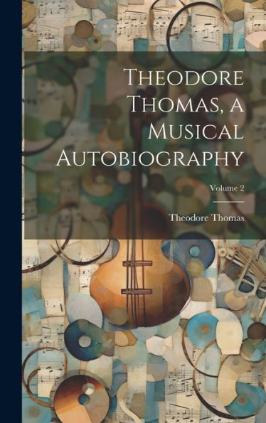 Theodore Thomas, A Musical Autobiography; Volume 2