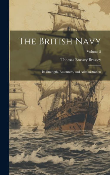 The British Navy: Its Strength, Resources, And Administration; Volume 5
