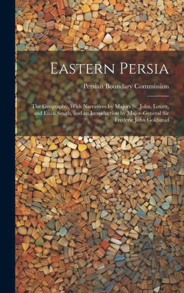 Eastern Persia: The Geography, With Narratives By Majors St. John, Lovett, And Euan Smith, And An Introduction By Major-General Sir Frederic John Goldsmid