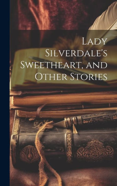 Lady Silverdale's Sweetheart, And Other Stories