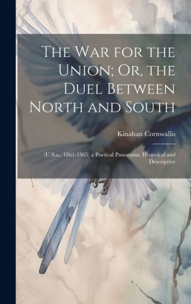 The War For The Union; Or, The Duel Between North And South: (U.S.A., 1861-1865) A Poetical Panorama, Historical And Descriptive