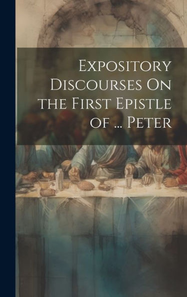 Expository Discourses On The First Epistle Of ... Peter