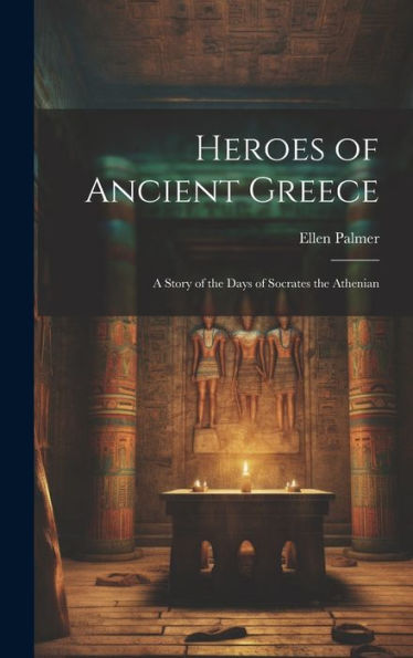 Heroes Of Ancient Greece: A Story Of The Days Of Socrates The Athenian