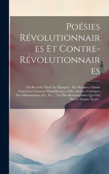 Poésies Révolutionnaires Et Contre-Révolutionnaires: Ou Recueil, Classé Par Époques: Des Hymnes, Chants Guerriers, Chansons Républicaines, Odes, ... Ont Parues Depuis Trent... (French Edition) - 9781020703492