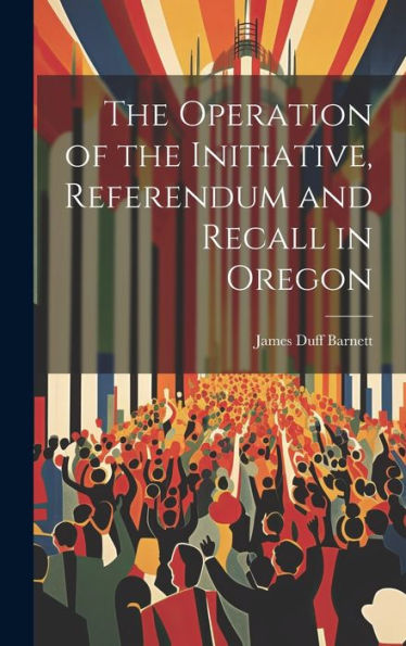 The Operation Of The Initiative, Referendum And Recall In Oregon