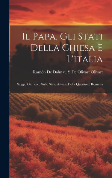 Il Papa, Gli Stati Della Chiesa E L'Italia: Saggio Giuridico Sullo Stato Attuale Della Questione Romana (Italian Edition)
