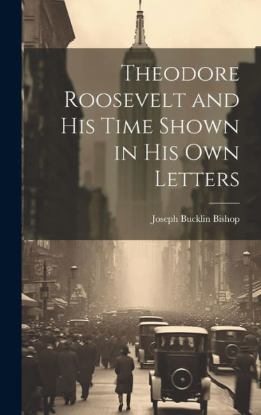 Theodore Roosevelt And His Time Shown In His Own Letters
