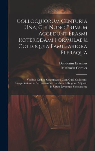 Colloquiorum Centuria Una, Cui Nunc Primum Accedunt Erasmi Roterodami Formulae & Colloquia Familiariora Pleraqua: Vocibus Ordine Grammatico Cum Curâ ... Usum Juventutis Scholasticae (Latin Edition)