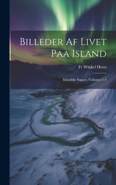 Billeder Af Livet Paa Island: Islandske Sagaer, Volumes 1-3 (Danish Edition)