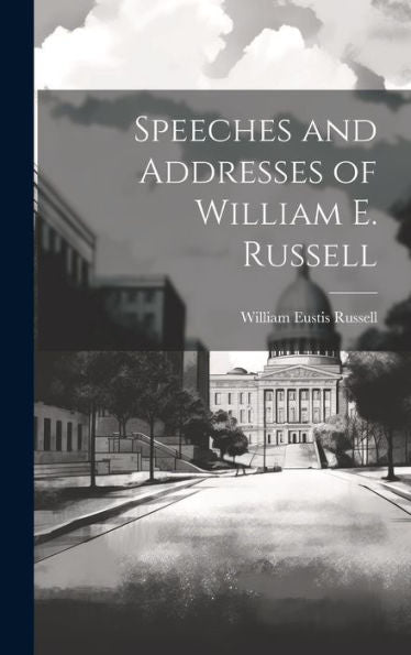 Speeches And Addresses Of William E. Russell