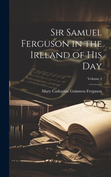 Sir Samuel Ferguson In The Ireland Of His Day; Volume 1