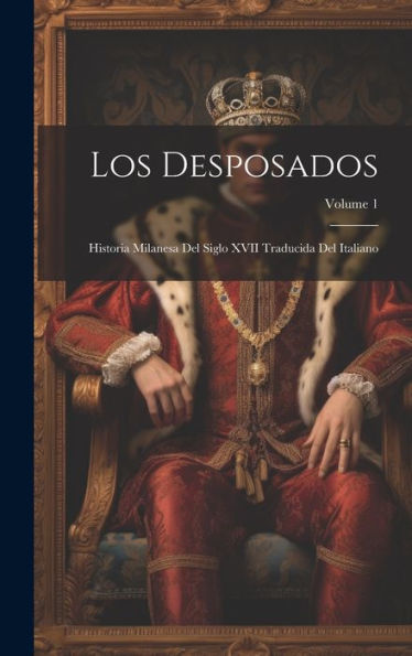 Los Desposados: Historia Milanesa Del Siglo Xvii Traducida Del Italiano; Volume 1 (Spanish Edition)