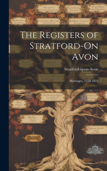 The Registers Of Stratford-On Avon: Marriages, 1558-1812