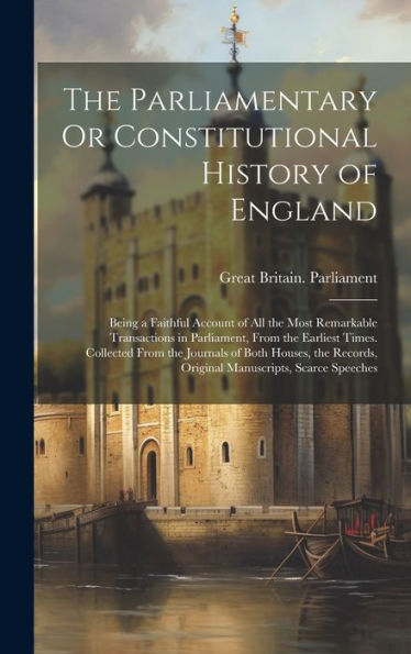 The Parliamentary Or Constitutional History Of England: Being A Faithful Account Of All The Most Remarkable Transactions In Parliament, From The ... Original Manuscripts, Scarce Speeches