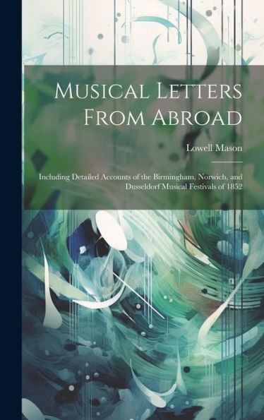 Musical Letters From Abroad: Including Detailed Accounts Of The Birmingham, Norwich, And Dusseldorf Musical Festivals Of 1852