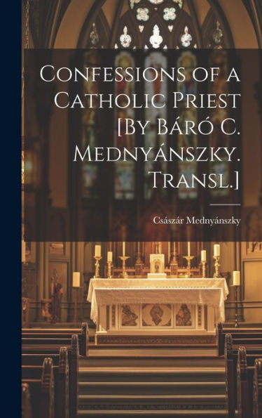 Confessions Of A Catholic Priest [By Báró C. Mednyánszky. Transl.]