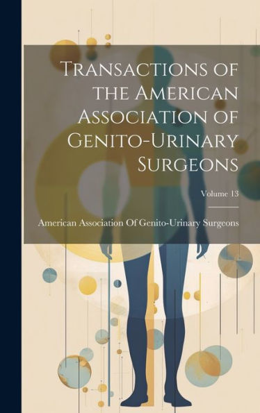 Transactions Of The American Association Of Genito-Urinary Surgeons; Volume 13