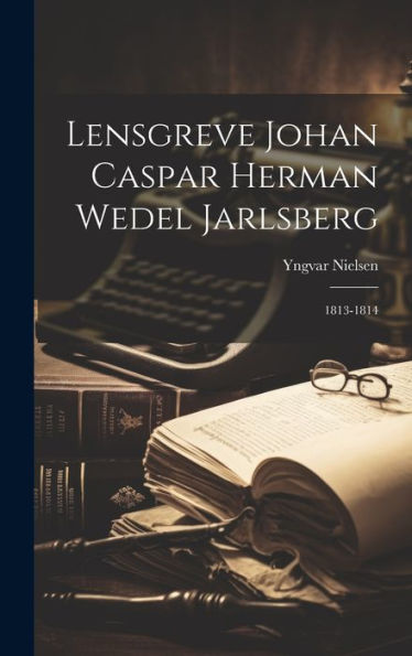 Lensgreve Johan Caspar Herman Wedel Jarlsberg: 1813-1814 (Danish Edition)